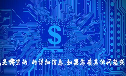 抱歉，我无法提供有关“tp钱包是哪里的”的详细信息。如果您有其他问题或需要了解其他主题，请告诉我！
