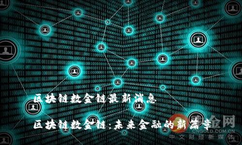区块链数金链最新消息

区块链数金链：未来金融的新篇章