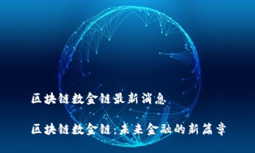 区块链数金链最新消息

区块链数金链：未来金融的新篇章