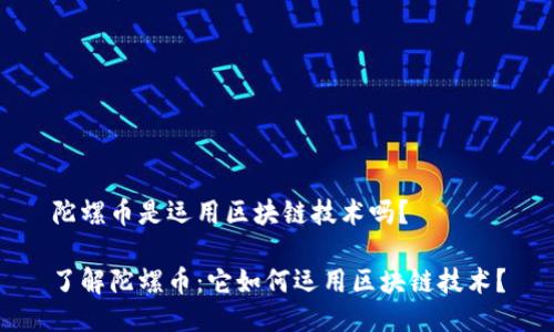 陀螺币是运用区块链技术吗？

了解陀螺币：它如何运用区块链技术？