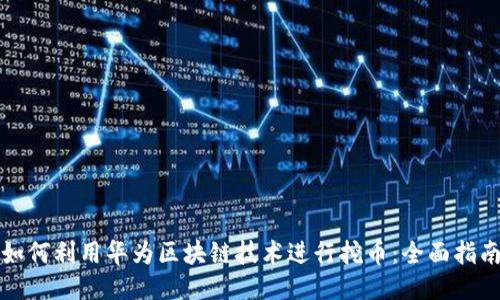 如何利用华为区块链技术进行挖币：全面指南