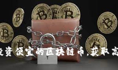 如何投资便宜的区块链币，获取高回报？