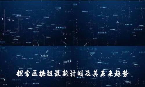 探索区块链最新计划及其未来趋势