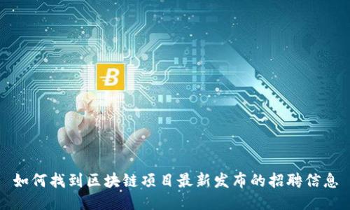 如何找到区块链项目最新发布的招聘信息
