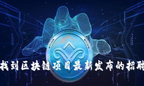 如何找到区块链项目最新发布的招聘信息
