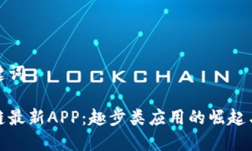 题目和关键词
揭秘区块链最新APP:趣步类应用的崛起与未来趋势