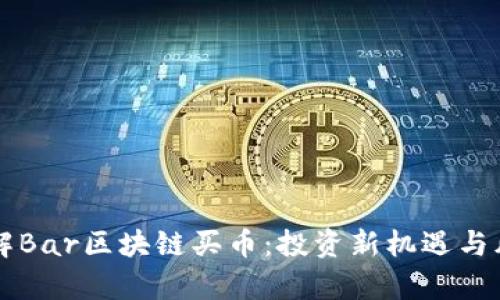 深入了解Bar区块链买币：投资新机遇与风险解析