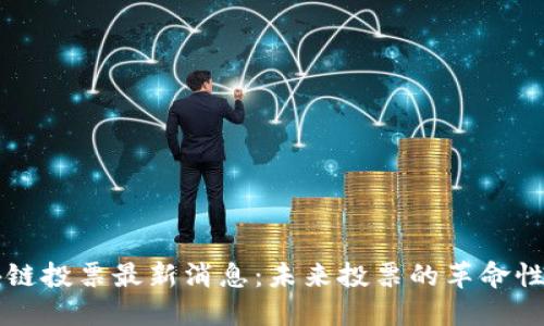 区块链投票最新消息：未来投票的革命性转变