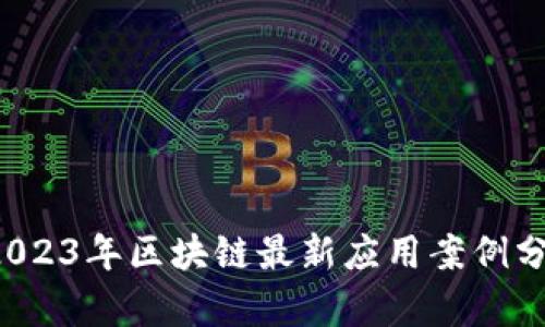  2023年区块链最新应用案例分析