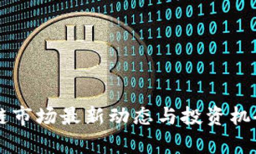 区块链市场最新动态与投资机会分析
