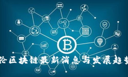 巴比伦区块链最新消息与发展趋势解析