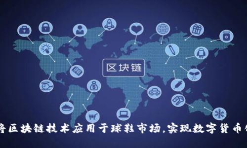 如何将区块链技术应用于球鞋市场，实现数字货币化交易