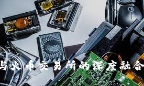 区块链技术与火币交易所的深度融合：机遇与挑战