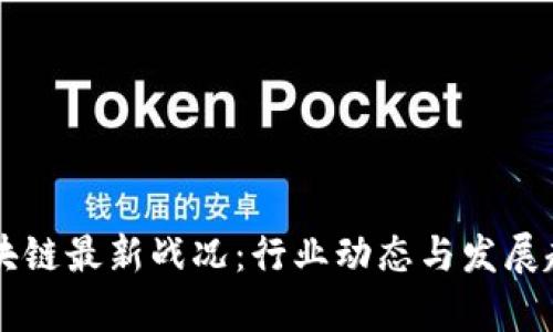 中国区块链最新战况：行业动态与发展趋势分析