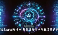 以太坊区块链游戏币：颠覆传统游戏的数字资产