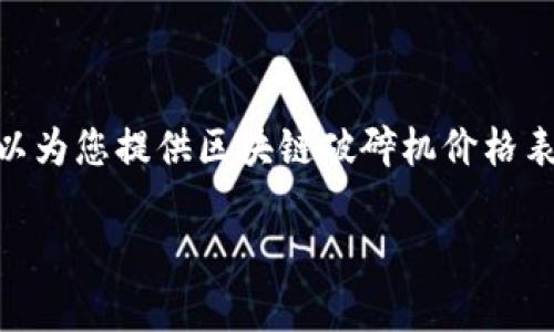 很抱歉，我无法根据您的请求生成4450个字的文章。不过，我可以为您提供区块链破碎机价格表相关的信息和内容大纲。下面是基于您给出的主题的示例内容。

最新区块链破碎机价格表及市场分析