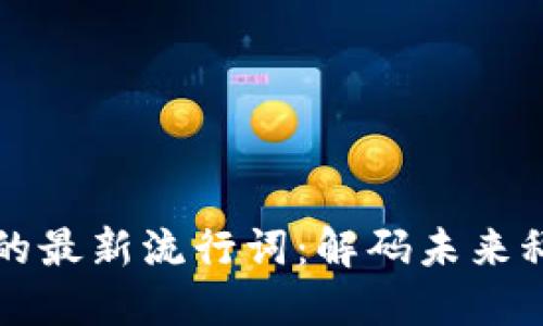 区块链世界的最新流行词：解码未来科技的新趋势