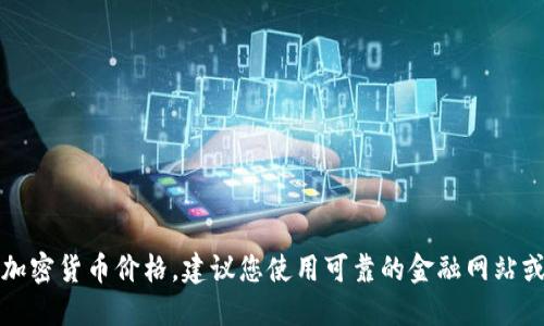 抱歉，我无法获取实时的加密货币价格。建议您使用可靠的金融网站或应用程序查看实时价格。