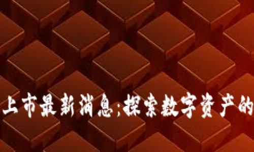 区块链上市最新消息：探索数字资产的新机遇