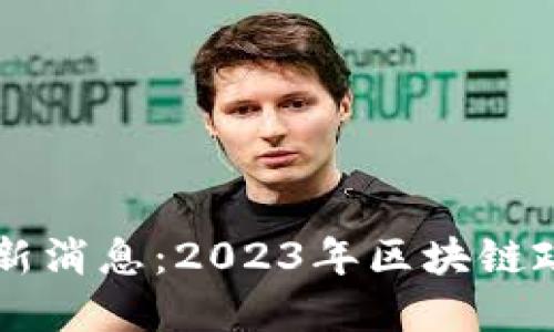区块链合规公告最新消息：2023年区块链政策解读及未来展望