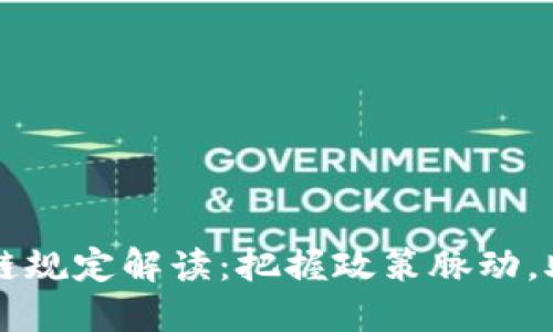 工信部最新区块链规定解读：把握政策脉动，助力企业合规发展