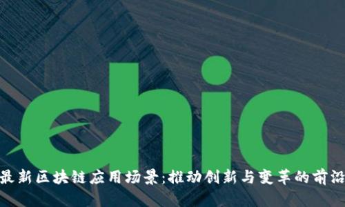 探索最新区块链应用场景：推动创新与变革的前沿科技