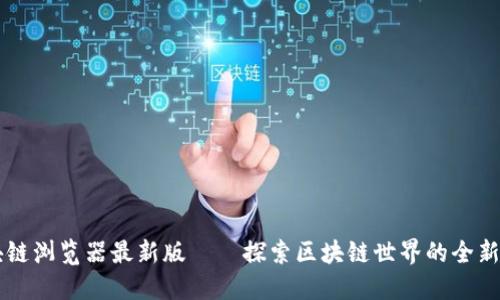 区块链浏览器最新版——探索区块链世界的全新方式
