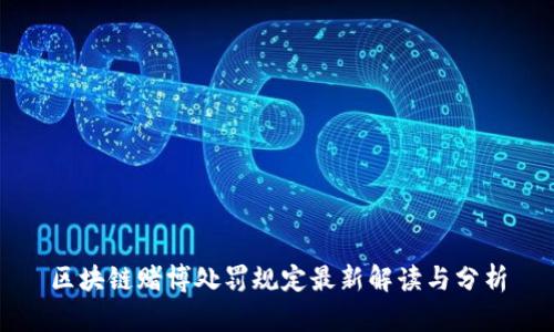 区块链赌博处罚规定最新解读与分析