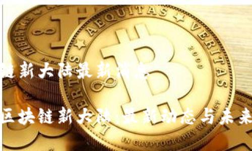 区块链新大陆最新消息

探秘区块链新大陆：最新动态与未来前景