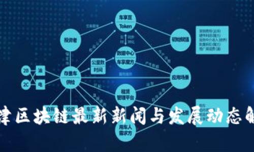 天津区块链最新新闻与发展动态解析