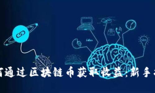 如何通过区块链币获取收益：新手指南