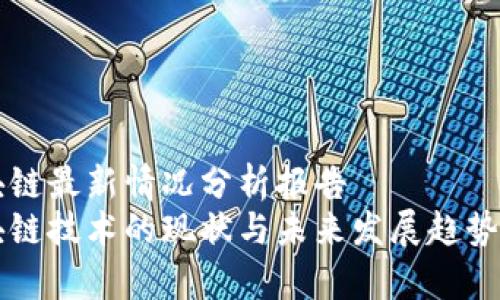 区块链最新情况分析报告  
区块链技术的现状与未来发展趋势分析