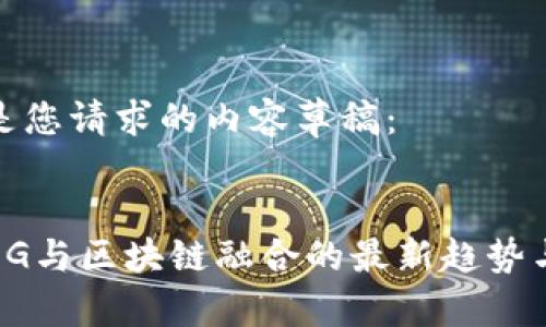 以下是您请求的内容草稿：


探索5G与区块链融合的最新趋势与资讯