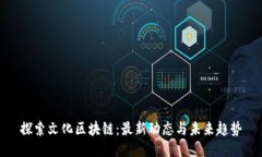 探索文化区块链：最新动态与未来趋势