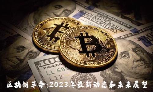   
区块链革命：2023年最新动态和未来展望