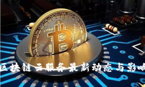 谷歌区块链云服务最新动态与影响分析