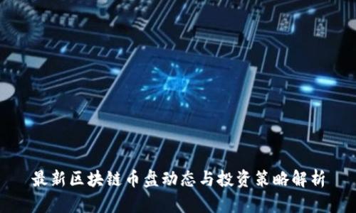最新区块链币盘动态与投资策略解析