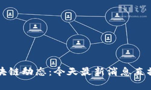 实时区块链动态：今天最新消息直播与分析