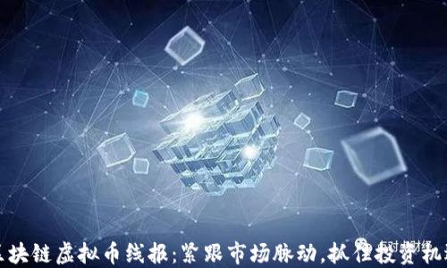 
区块链虚拟币线报：紧跟市场脉动，抓住投资机遇