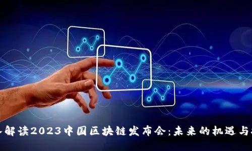 深入解读2023中国区块链发布会：未来的机遇与挑战
