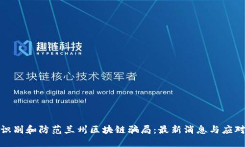 如何识别和防范兰州区块链骗局：最新消息与应对策略