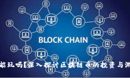 区块链币能玩吗？深入探讨区块链币的投资与游戏化体验