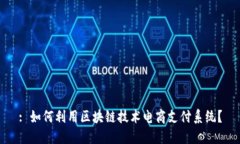 : 如何利用区块链技术电商支付系统？