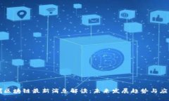 陆家嘴区块链最新消息解读：未来发展趋势与应