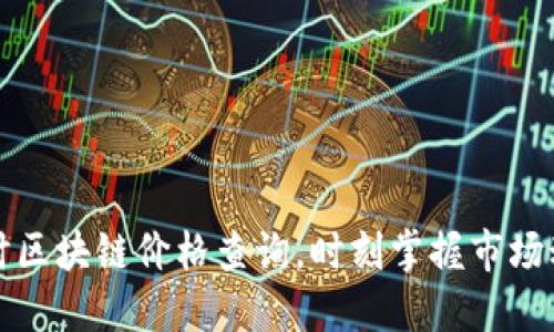 实时区块链价格查询，时刻掌握市场动态