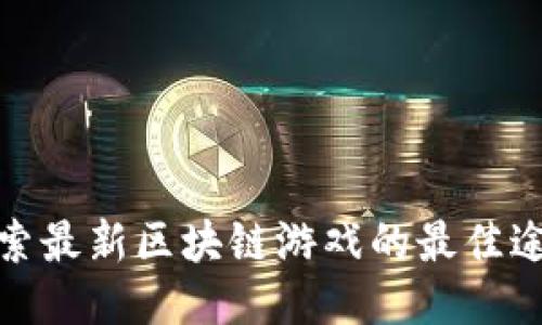 探索最新区块链游戏的最佳途径