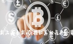 区块链最新上头条新闻：揭秘真相与舆论背后的