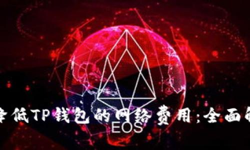 如何有效降低TP钱包的网络费用：全面解析与策略