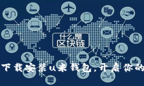 如何快速下载安装u米钱包，开启你的数字生活