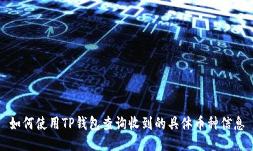 如何使用TP钱包查询收到的具体币种信息